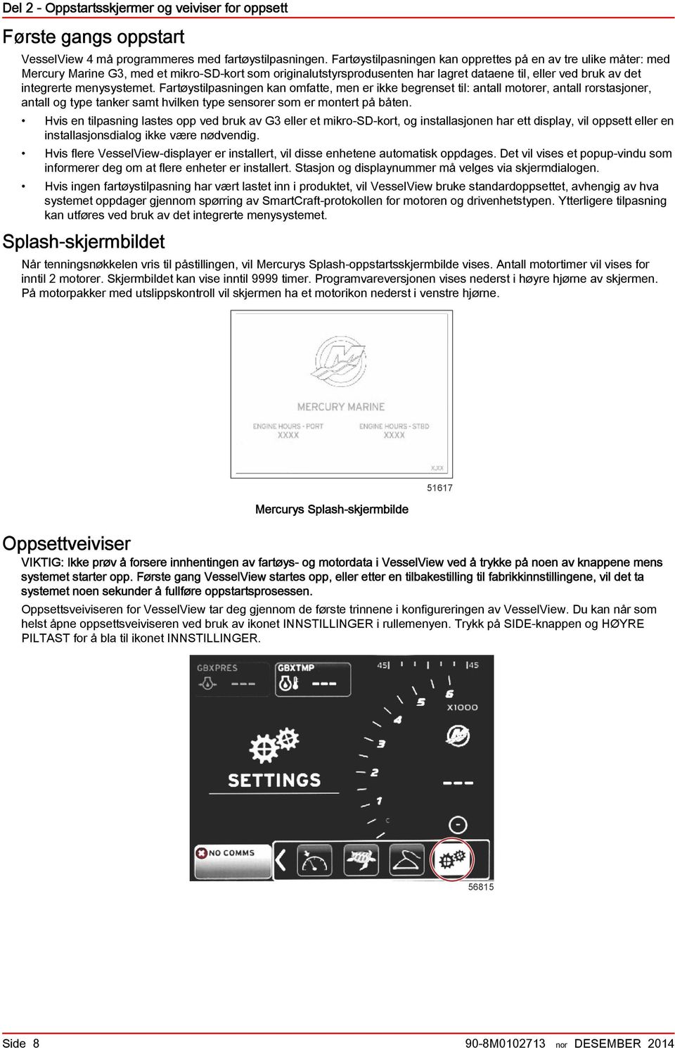 Frtøystilpsningen kn omftte, men er ikke begrenset til: ntll motorer, ntll rorstsjoner, ntll og type tnker smt hvilken type sensorer som er montert på båten.