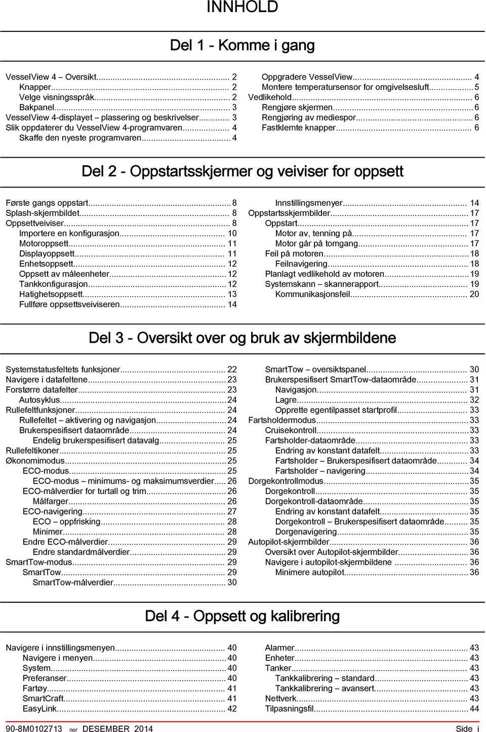 .. 6 Del 2 - Oppstrtsskjermer og veiviser for oppsett Første gngs oppstrt...8 Splsh skjermbildet... 8 Oppsettveiviser... 8 Importere en konfigursjon... 10 Motoroppsett... 11 Displyoppsett.