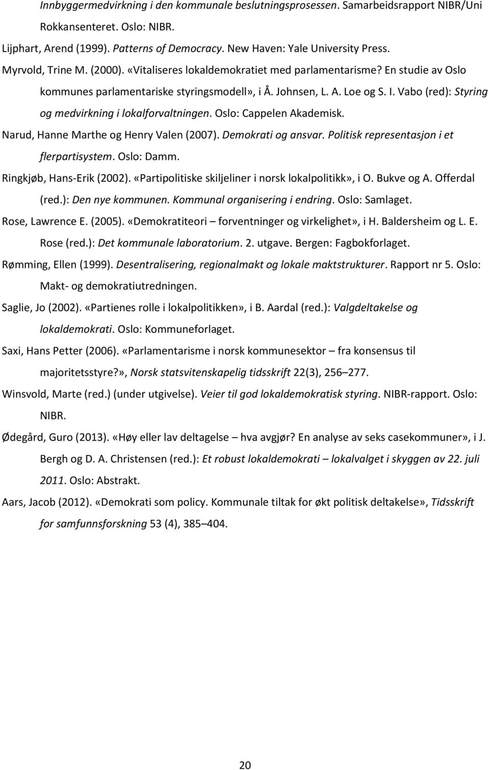 Vabo (red): Styring og medvirkning i lokalforvaltningen. Oslo: Cappelen Akademisk. Narud, Hanne Marthe og Henry Valen (2007). Demokrati og ansvar. Politisk representasjon i et flerpartisystem.