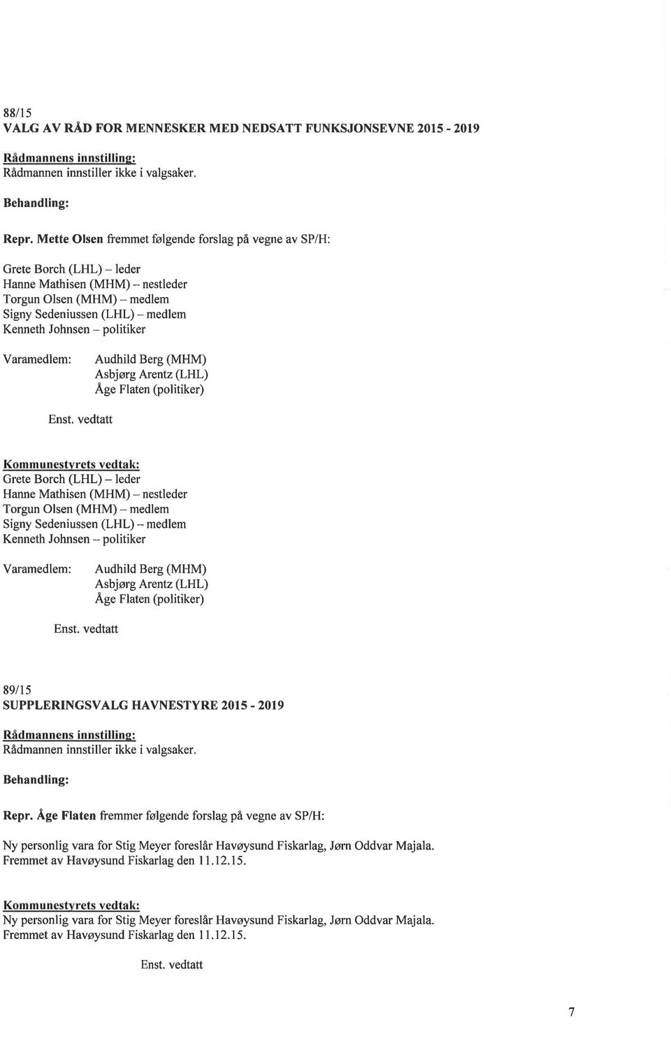 politiker Varamedlem: Audhild Berg (MHM) Asbjørg Arentz (LHL) Ä,ge Flaten (politiker) Kommunestvrets vedtak: Grete Borch (LHL) - leder Hanne Mathisen (MHM) - nestleder Torgun Olsen (MHM) - medlem