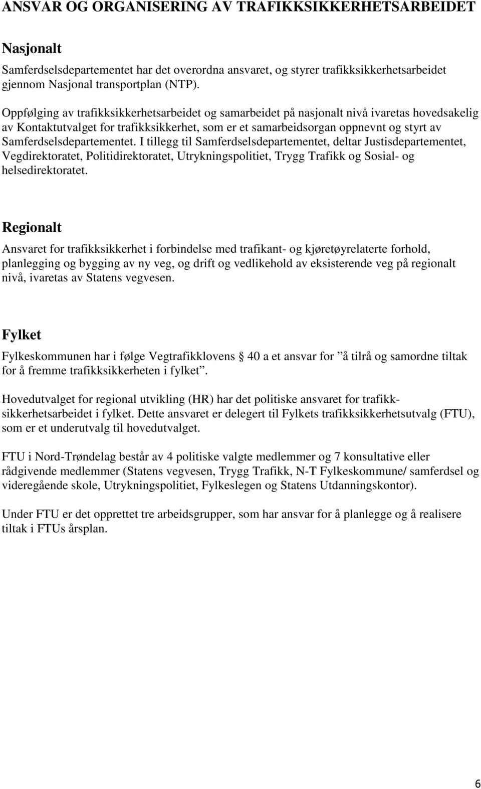 Samferdselsdepartementet. I tillegg til Samferdselsdepartementet, deltar Justisdepartementet, Vegdirektoratet, Politidirektoratet, Utrykningspolitiet, Trygg Trafikk og Sosial- og helsedirektoratet.