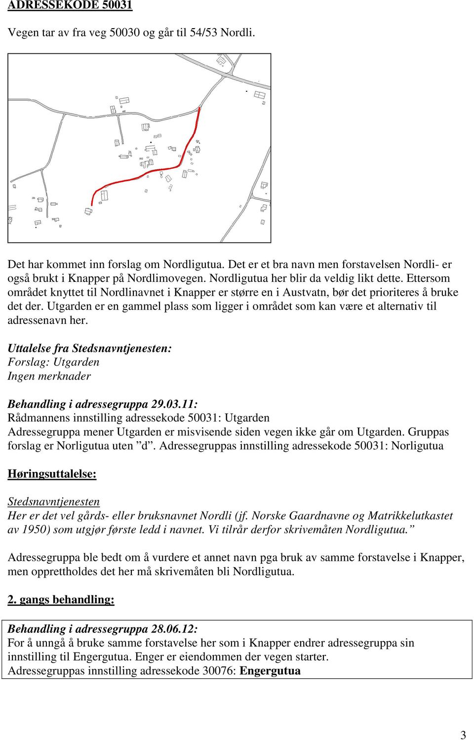 Utgarden er en gammel plass som ligger i området som kan være et alternativ til adressenavn her. Uttalelse fra Stedsnavntjenesten: Forslag: Utgarden Ingen merknader Behandling i adressegruppa 29.03.