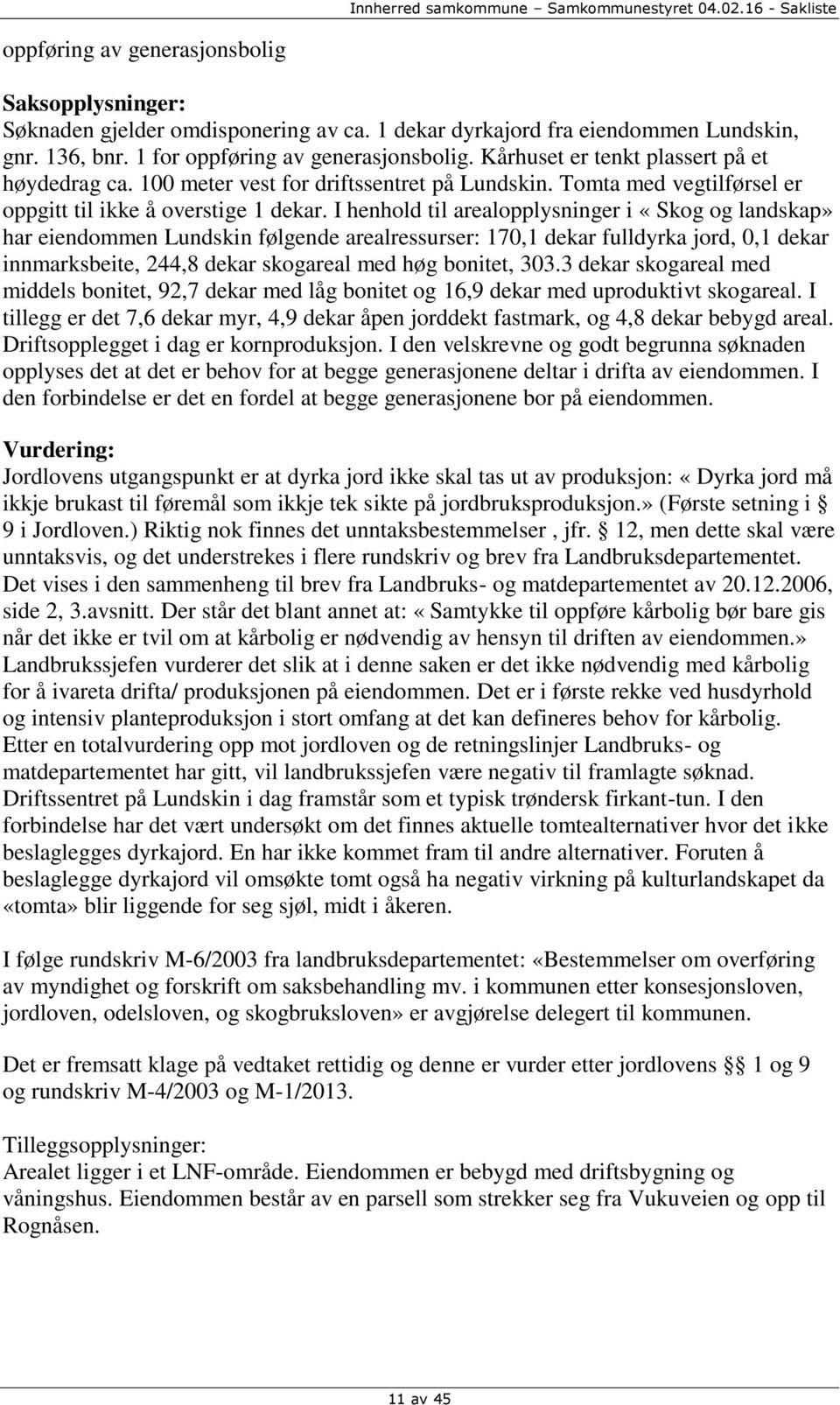 I henhold til arealopplysninger i «Skog og landskap» har eiendommen Lundskin følgende arealressurser: 170,1 dekar fulldyrka jord, 0,1 dekar innmarksbeite, 244,8 dekar skogareal med høg bonitet, 303.