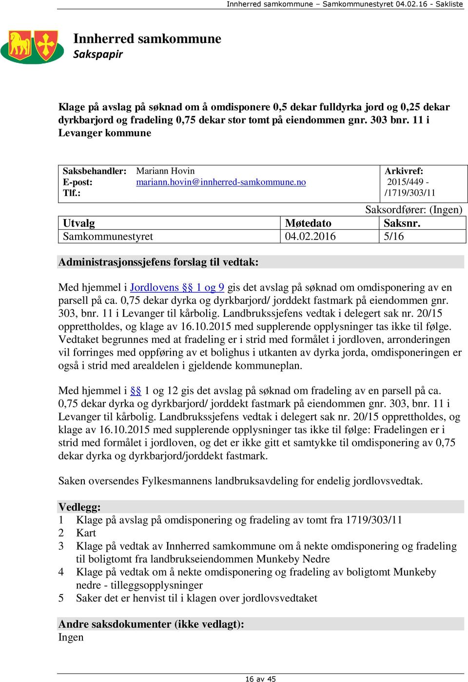 Samkommunestyret 04.02.2016 5/16 Administrasjonssjefens forslag til vedtak: Med hjemmel i Jordlovens 1 og 9 gis det avslag på søknad om omdisponering av en parsell på ca.