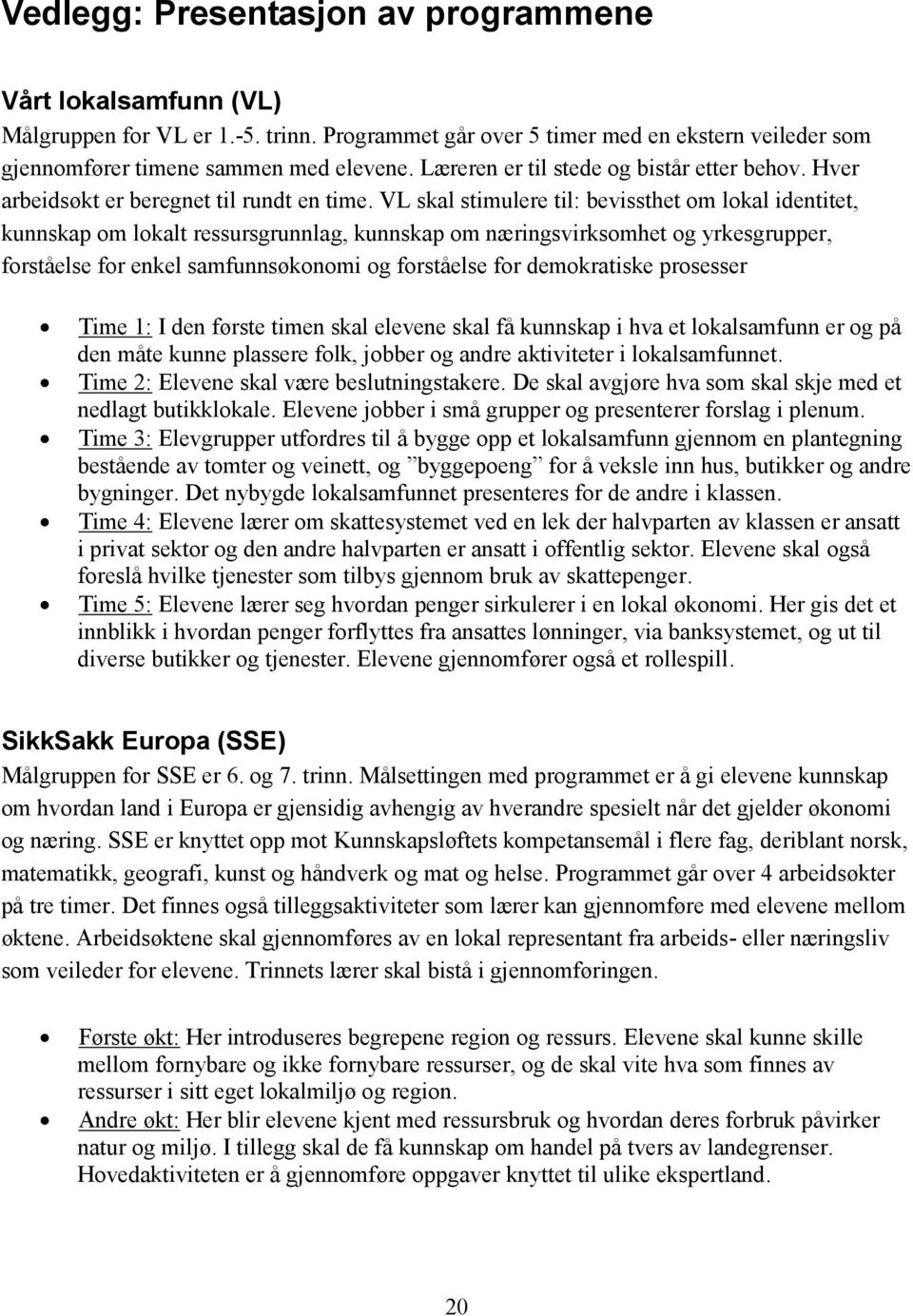 VL skal stimulere til: bevissthet om lokal identitet, kunnskap om lokalt ressursgrunnlag, kunnskap om næringsvirksomhet og yrkesgrupper, forståelse for enkel samfunnsøkonomi og forståelse for