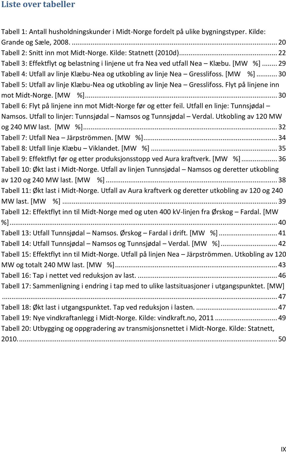 Flyt på linjene inn mot Midt-Norge. [MW %]... 30 Tabell 6: Flyt på linjene inn mot Midt-Norge før og etter feil. Utfall en linje: Tunnsjødal Namsos.