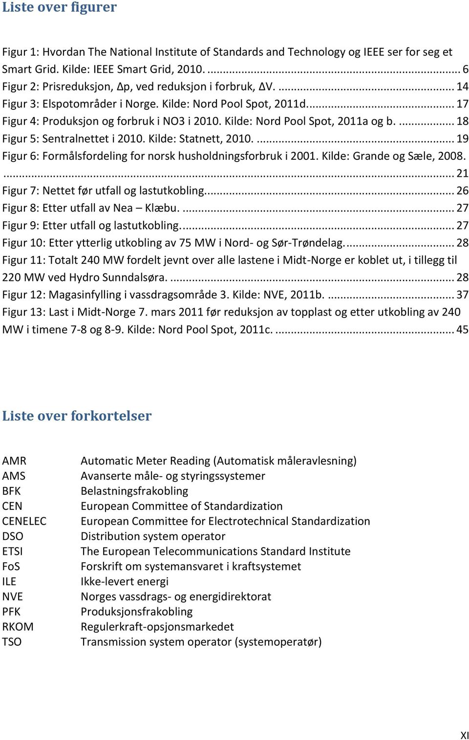 Kilde: Nord Pool Spot, 2011a og b.... 18 Figur 5: Sentralnettet i 2010. Kilde: Statnett, 2010.... 19 Figur 6: Formålsfordeling for norsk husholdningsforbruk i 2001. Kilde: Grande og Sæle, 2008.