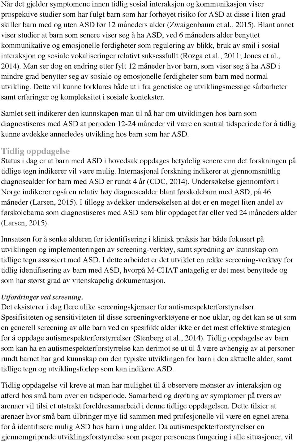 Blant annet viser studier at barn som senere viser seg å ha ASD, ved 6 måneders alder benyttet kommunikative og emosjonelle ferdigheter som regulering av blikk, bruk av smil i sosial interaksjon og