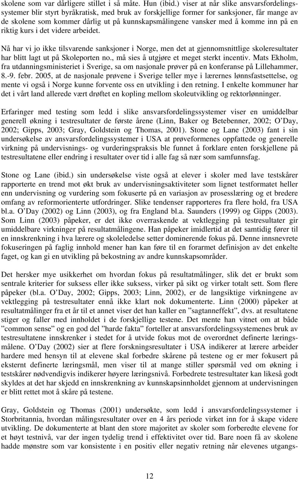 komme inn på en riktig kurs i det videre arbeidet. Nå har vi jo ikke tilsvarende sanksjoner i Norge, men det at gjennomsnittlige skoleresultater har blitt lagt ut på Skoleporten no.