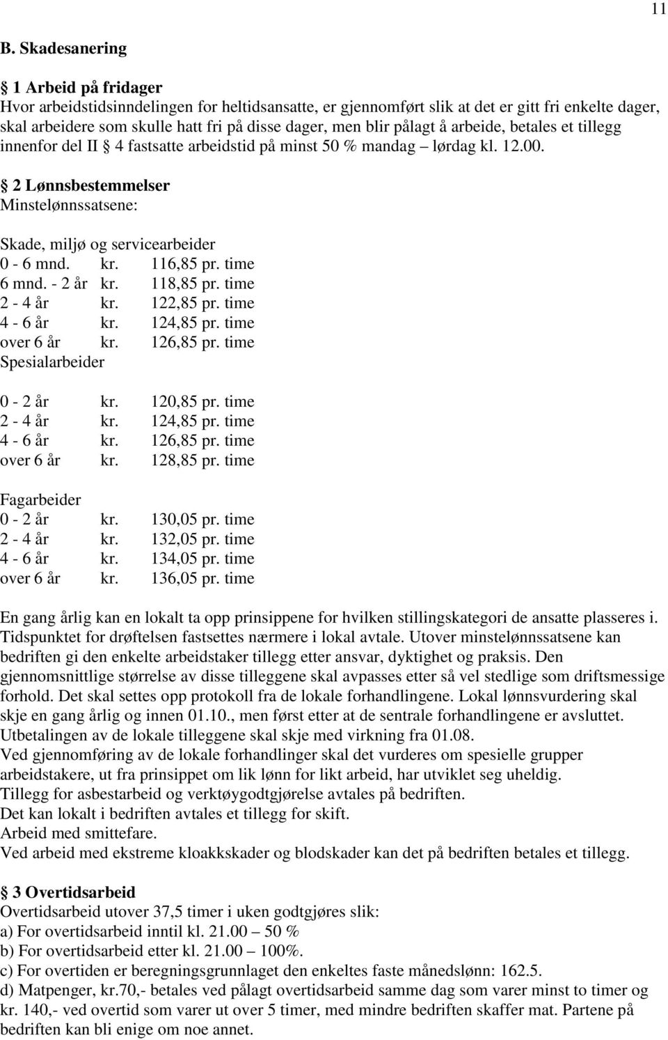 kr. 116,85 pr. time 6 mnd. - 2 år kr. 118,85 pr. time 2-4 år kr. 122,85 pr. time 4-6 år kr. 124,85 pr. time over 6 år kr. 126,85 pr. time Spesialarbeider 0-2 år kr. 120,85 pr. time 2-4 år kr. 124,85 pr. time 4-6 år kr. 126,85 pr. time over 6 år kr. 128,85 pr.