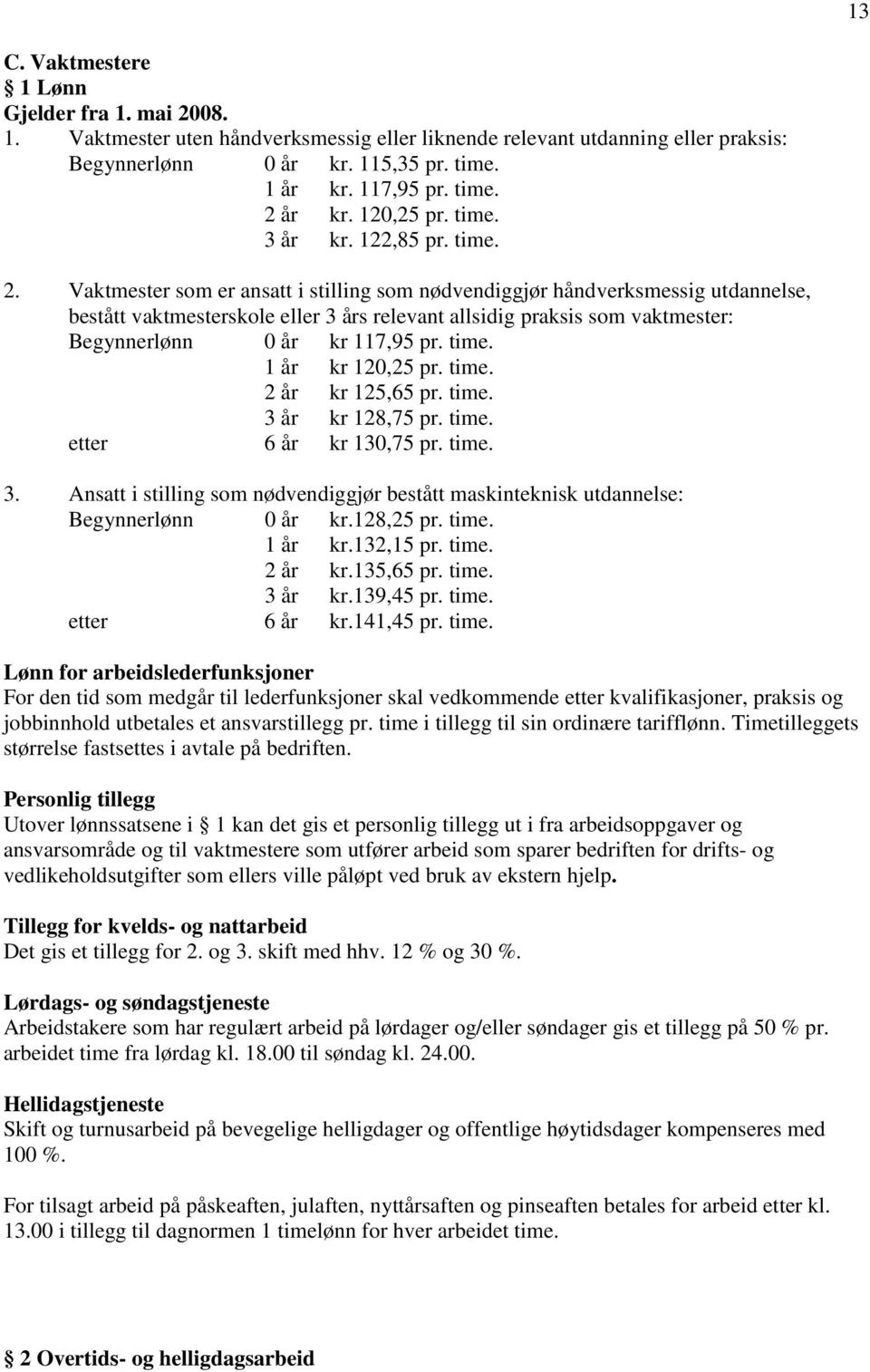 Vaktmester som er ansatt i stilling som nødvendiggjør håndverksmessig utdannelse, bestått vaktmesterskole eller 3 års relevant allsidig praksis som vaktmester: Begynnerlønn 0 år kr 117,95 pr. time.