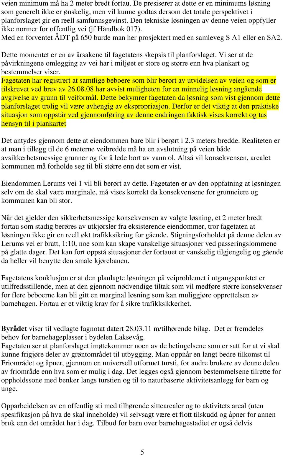 Den tekniske løsningen av denne veien oppfyller ikke normer for offentlig vei (jf Håndbok 017). Med en forventet ÅDT på 650 burde man her prosjektert med en samleveg S A1 eller en SA2.