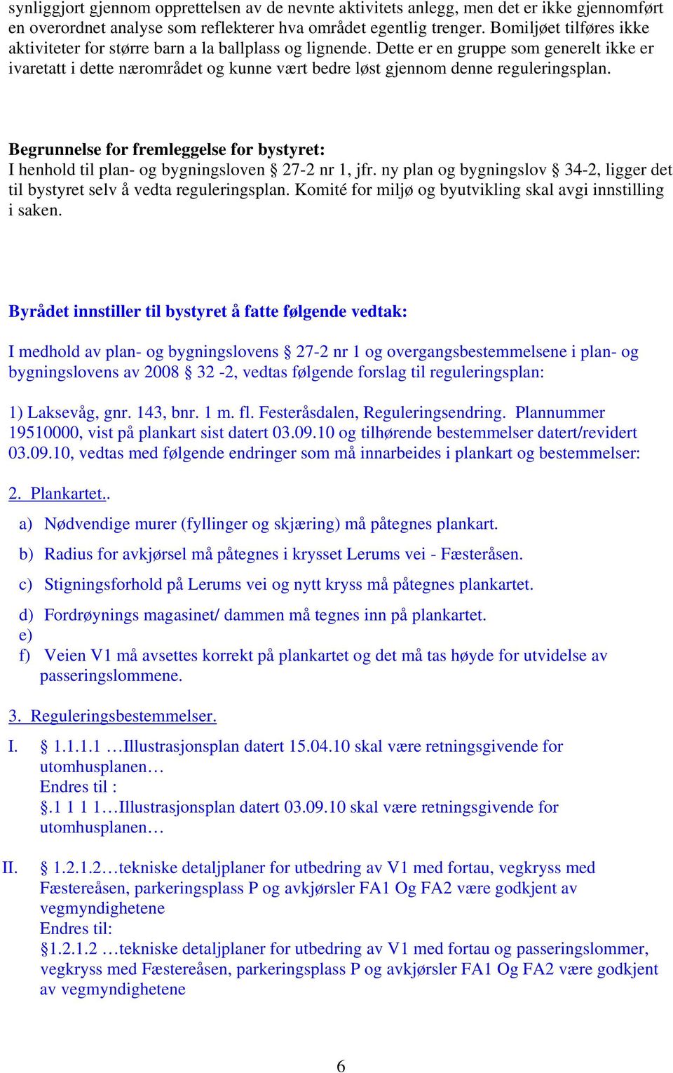 Dette er en gruppe som generelt ikke er ivaretatt i dette nærområdet og kunne vært bedre løst gjennom denne reguleringsplan.