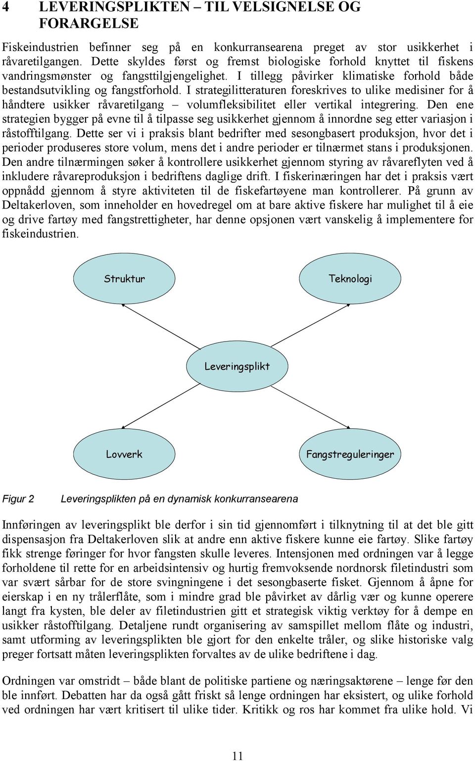 I strategilitteraturen foreskrives to ulike medisiner for å håndtere usikker råvaretilgang volumfleksibilitet eller vertikal integrering.