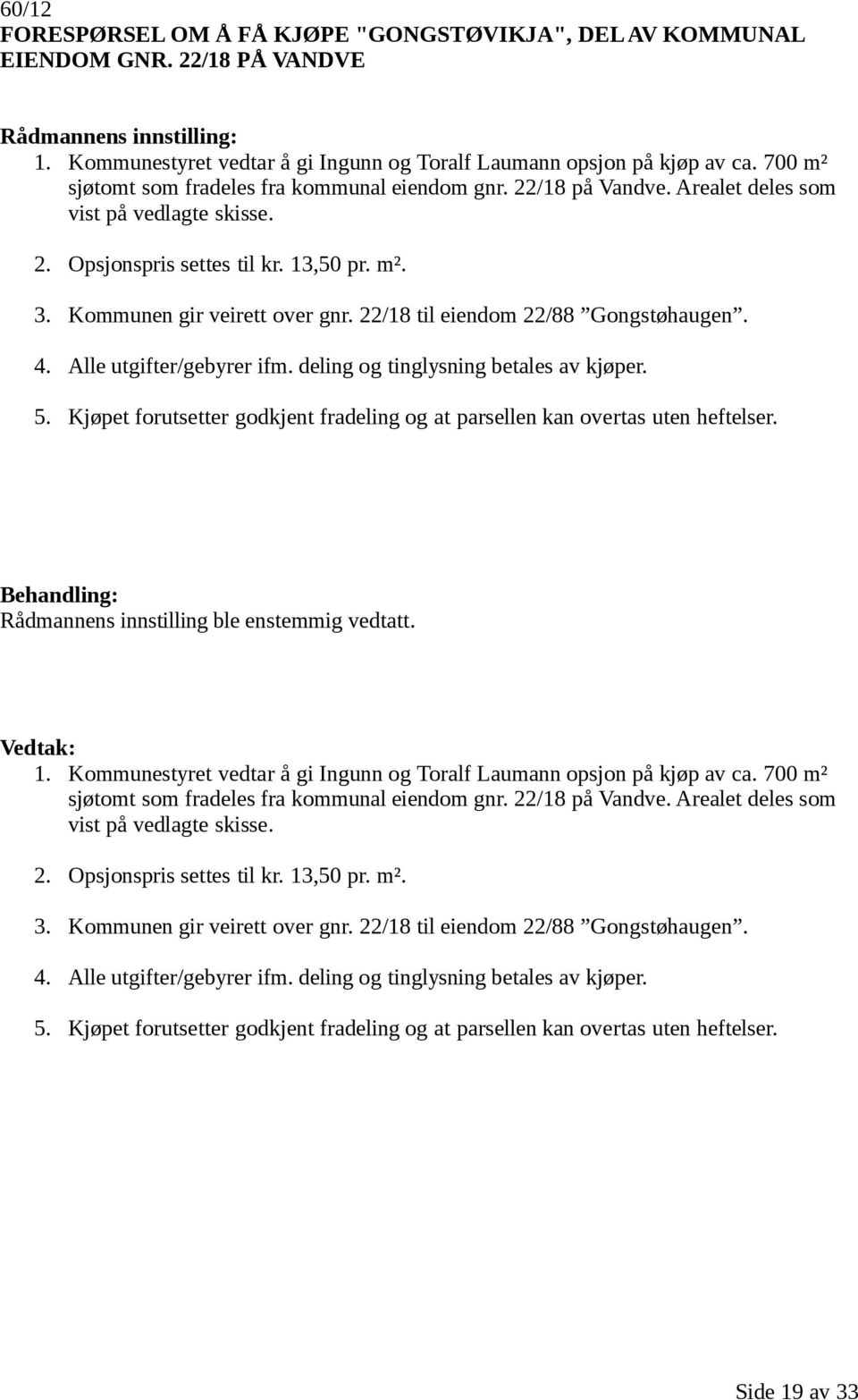 22/18 til eiendom 22/88 Gongstøhaugen. 4. Alle utgifter/gebyrer ifm. deling og tinglysning betales av kjøper. 5. Kjøpet forutsetter godkjent fradeling og at parsellen kan overtas uten heftelser. 1.