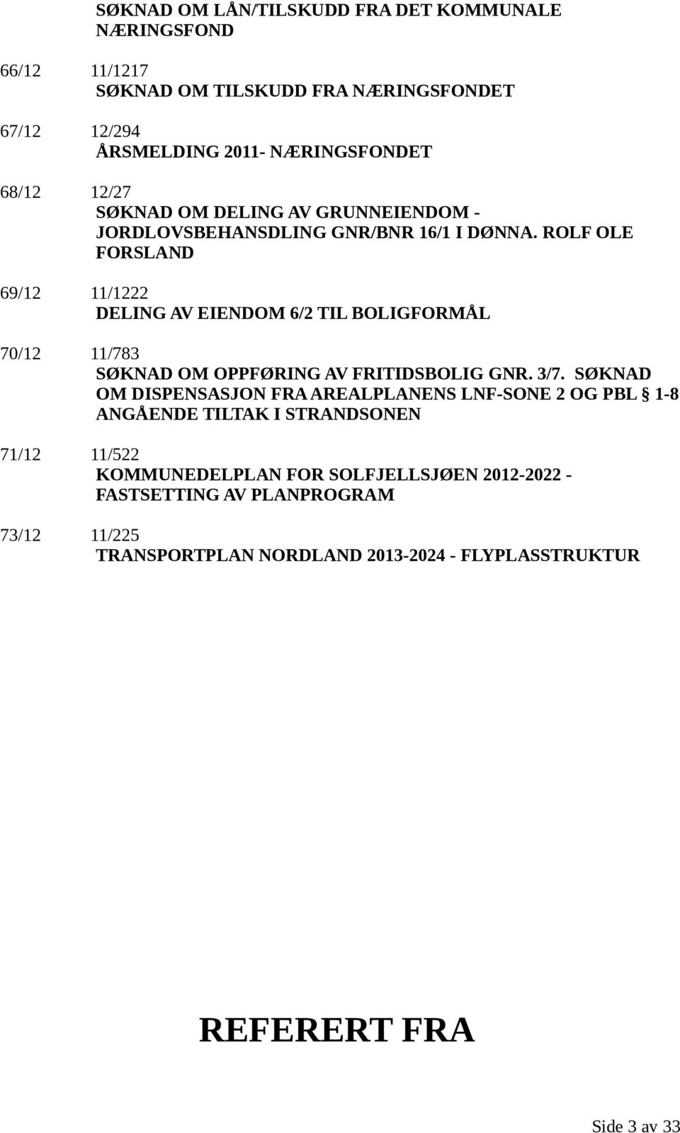 ROLF OLE FORSLAND 69/12 11/1222 DELING AV EIENDOM 6/2 TIL BOLIGFORMÅL 70/12 11/783 SØKNAD OM OPPFØRING AV FRITIDSBOLIG GNR. 3/7.