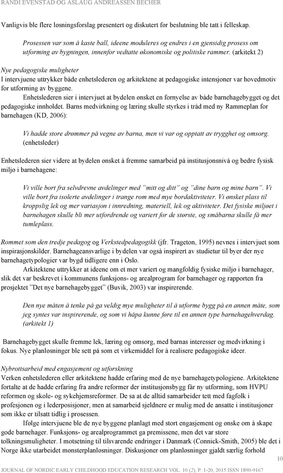 (arkitekt 2) Nye pedagogiske muligheter I intervjuene uttrykker både enhetslederen og arkitektene at pedagogiske intensjoner var hovedmotiv for utforming av byggene.