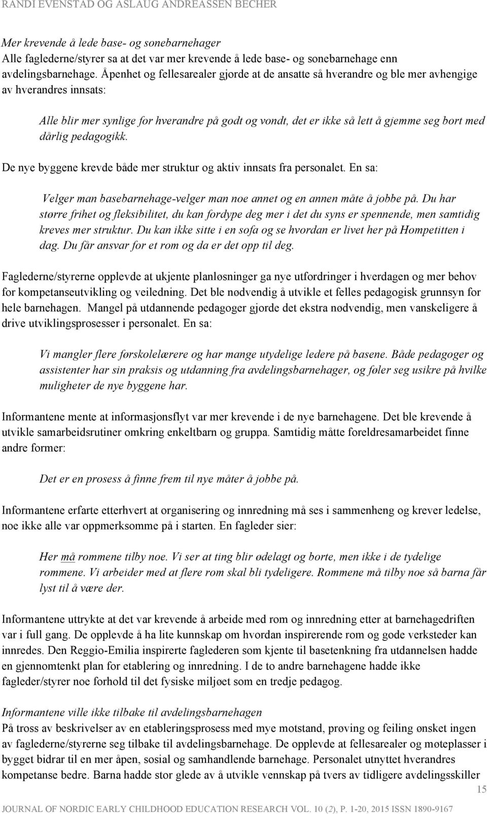 dårlig pedagogikk. De nye byggene krevde både mer struktur og aktiv innsats fra personalet. En sa: Velger man basebarnehage-velger man noe annet og en annen måte å jobbe på.