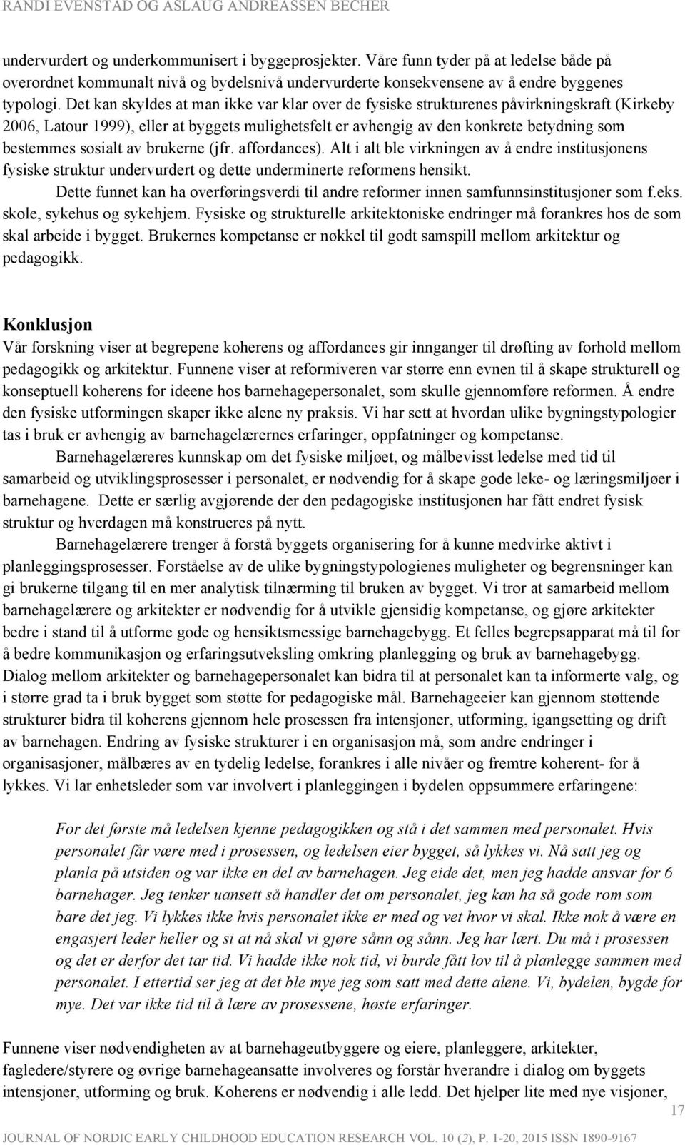 sosialt av brukerne (jfr. affordances). Alt i alt ble virkningen av å endre institusjonens fysiske struktur undervurdert og dette underminerte reformens hensikt.