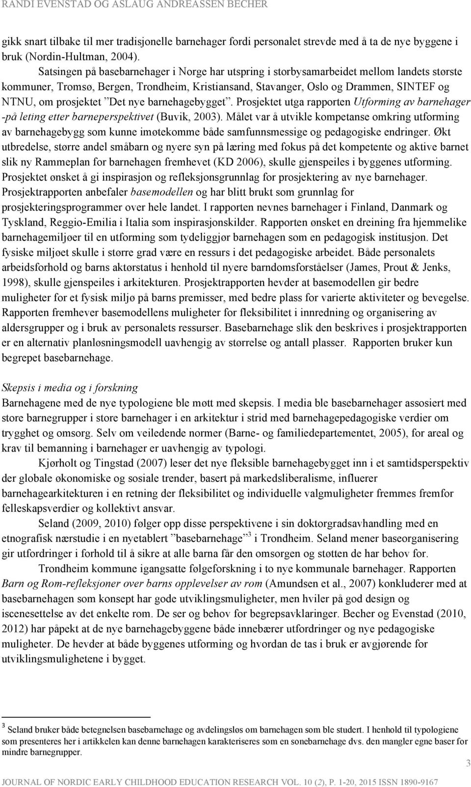 prosjektet Det nye barnehagebygget. Prosjektet utga rapporten Utforming av barnehager -på leting etter barneperspektivet (Buvik, 2003).