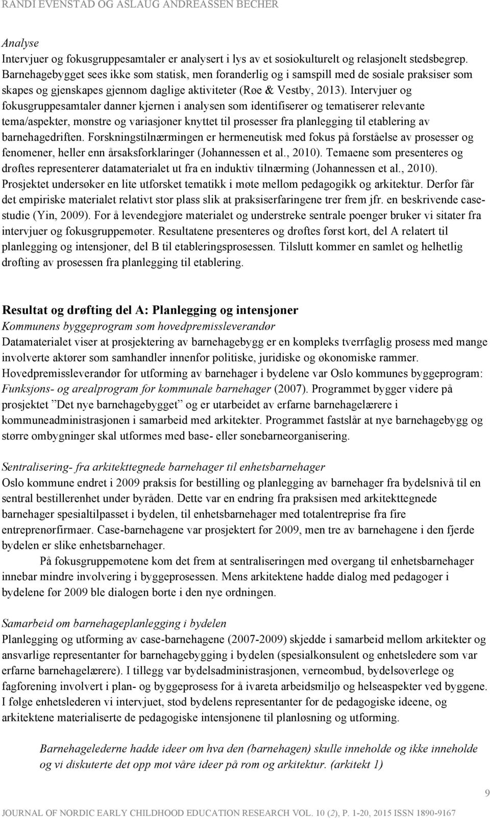 Intervjuer og fokusgruppesamtaler danner kjernen i analysen som identifiserer og tematiserer relevante tema/aspekter, mønstre og variasjoner knyttet til prosesser fra planlegging til etablering av