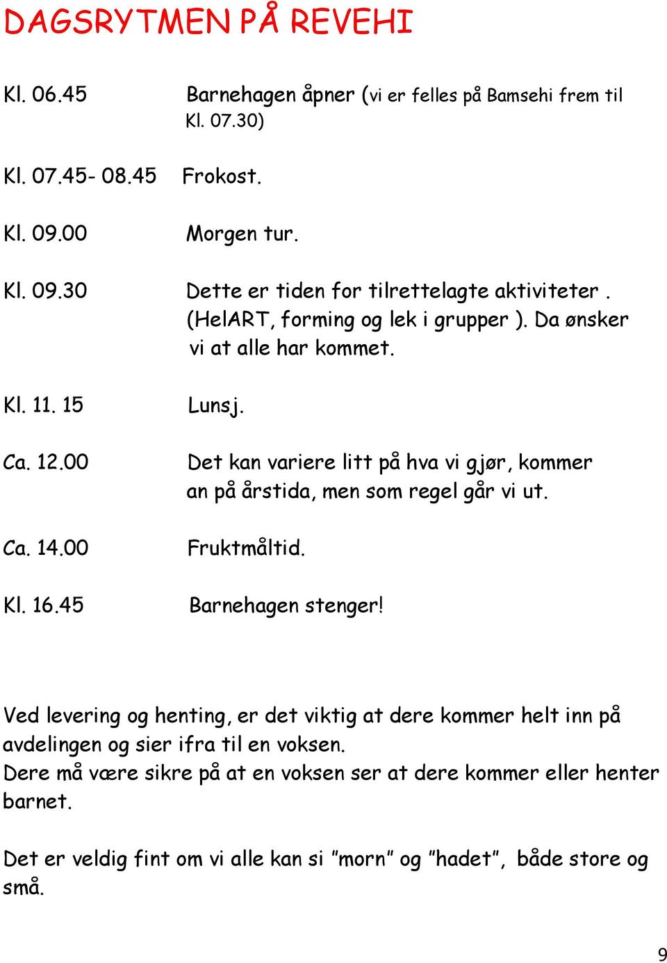 Det kan variere litt på hva vi gjør, kommer an på årstida, men som regel går vi ut. Fruktmåltid. Barnehagen stenger!