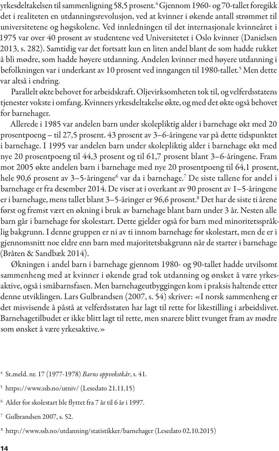 Ved innledningen til det internasjonale kvinneåret i 1975 var over 40 prosent av studentene ved Universitetet i Oslo kvinner (Danielsen 2013, s. 282).