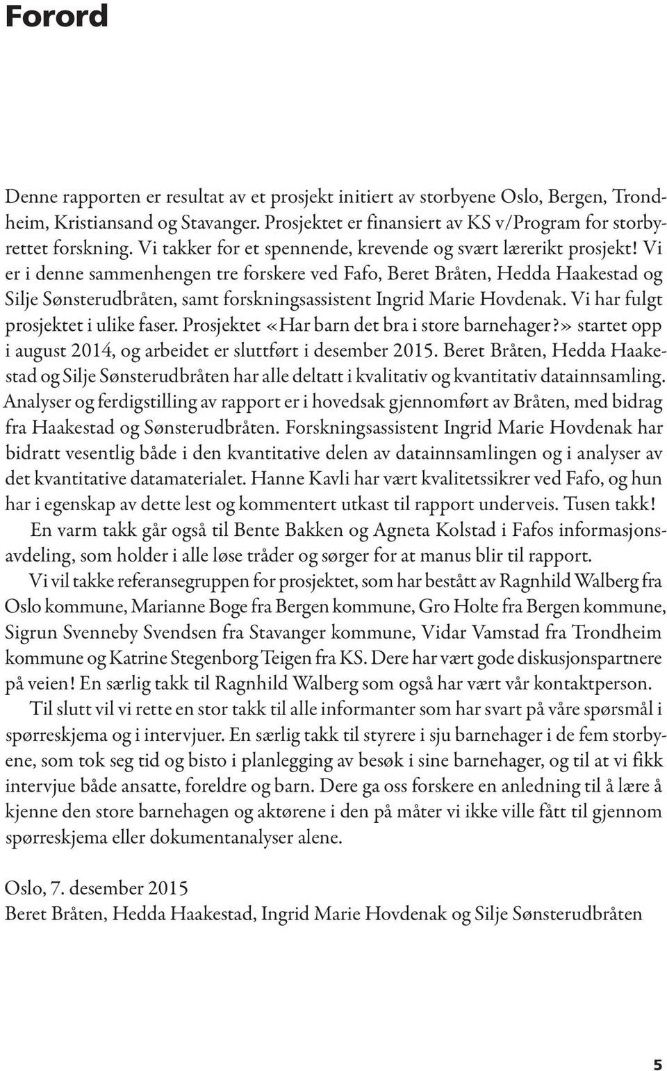 Vi er i denne sammenhengen tre forskere ved Fafo, Beret Bråten, Hedda Haakestad og Silje Sønsterudbråten, samt forskningsassistent Ingrid Marie Hovdenak. Vi har fulgt prosjektet i ulike faser.