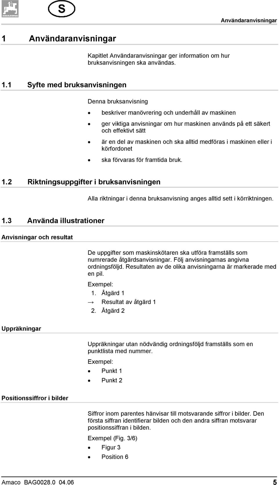 1 Syfte med bruksanvisningen Denna bruksanvisning beskriver manövrering och underhåll av maskinen ger viktiga anvisningar om hur maskinen används på ett säkert och effektivt sätt är en del av