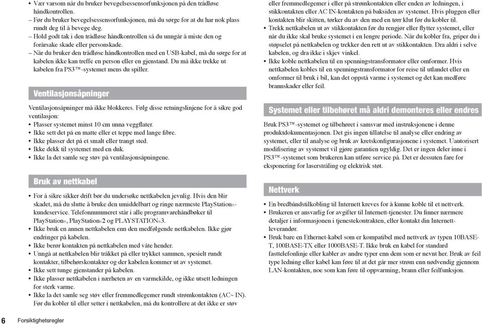 Når du bruker den trådløse håndkontrollen med en USB-kabel, må du sørge for at kabelen ikke kan treffe en person eller en gjenstand. Du må ikke trekke ut kabelen fra PS3 -systemet mens du spiller.