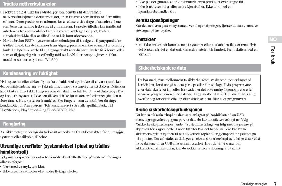 I enkelte tilfeller kan imidlertid interferens fra andre enheter føre til lavere tilkoblingshastighet, kortere signalrekkevidde eller at tilkoblingen blir brutt uforvarende.