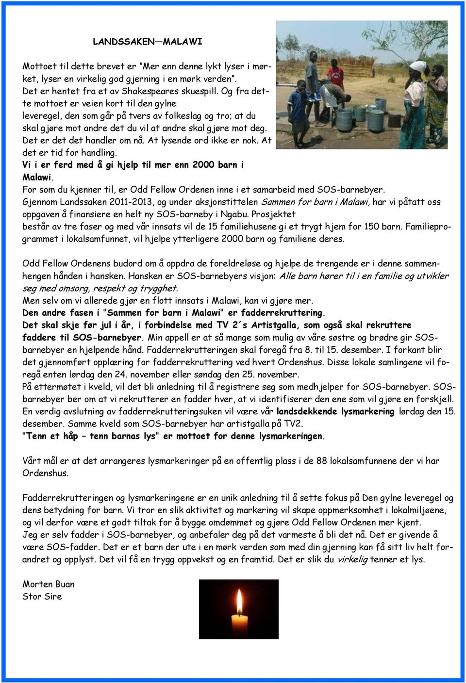 At lysende ord ikke er nok. At det er tid for handling. Vi i er ferd med å gi hjelp til mer enn 2000 barn i Malawi. For som du kjenner til, er Odd Fellow Ordenen inne i et samarbeid med SOS-barnebyer.