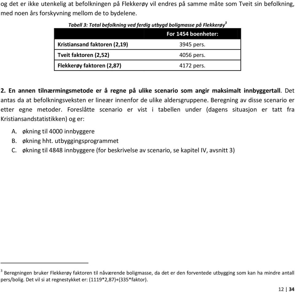 2. En annen tilnærmingsmetode er å regne på ulike scenario som angir maksimalt innbyggertall. Det antas da at befolkningsveksten er lineær innenfor de ulike aldersgruppene.