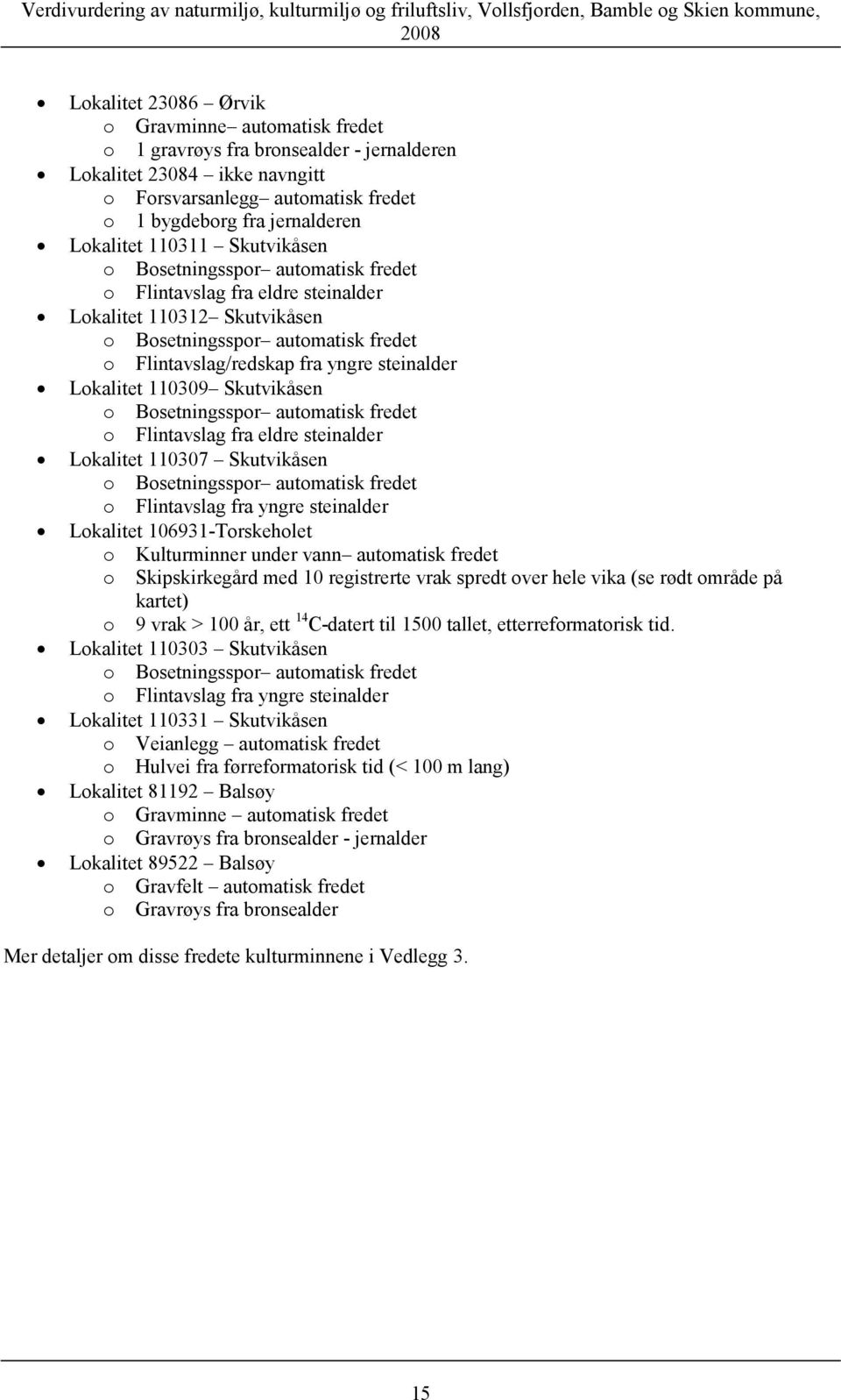 Lokalitet 110312 Skutvikåsen o Bosetningsspor automatisk fredet o Flintavslag/redskap fra yngre steinalder Lokalitet 110309 Skutvikåsen o Bosetningsspor automatisk fredet o Flintavslag fra eldre