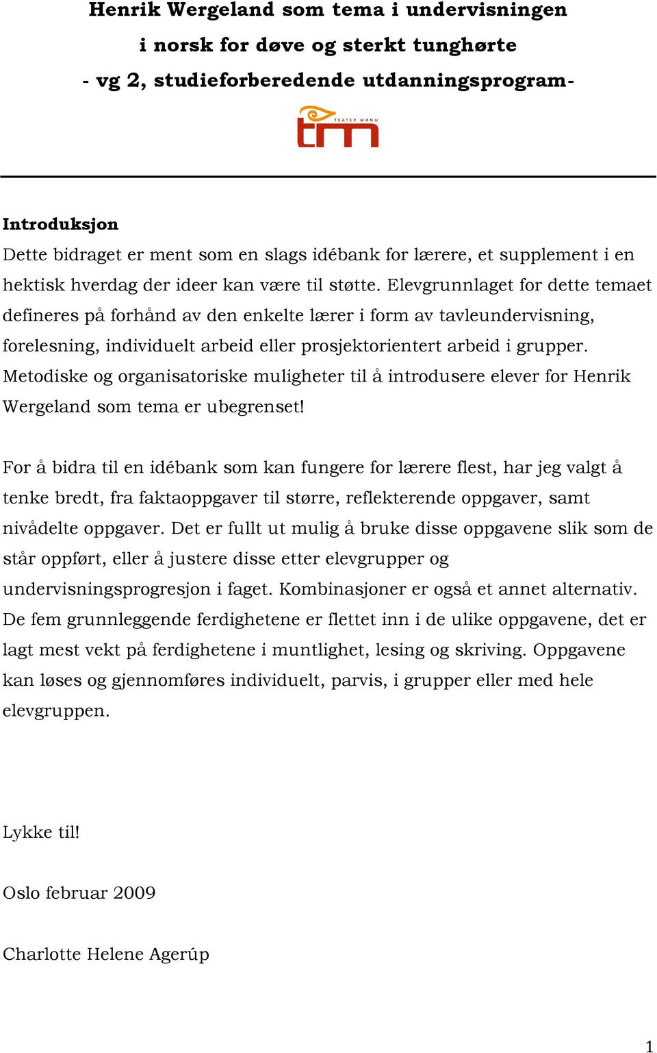 Elevgrunnlaget for dette temaet defineres på forhånd av den enkelte lærer i form av tavleundervisning, forelesning, individuelt arbeid eller prosjektorientert arbeid i grupper.