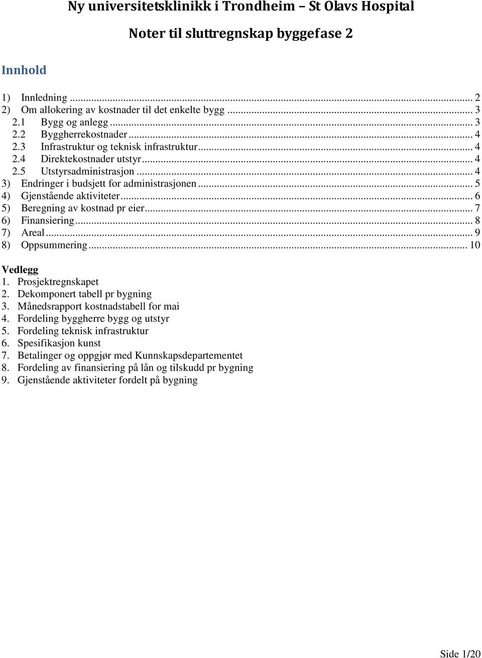 .. 6 5) Beregning av kostnad pr eier... 7 6) Finansiering... 8 7) Areal... 9 8) Oppsummering... 10 Vedlegg 1. Prosjektregnskapet 2. Dekomponert tabell pr bygning 3.