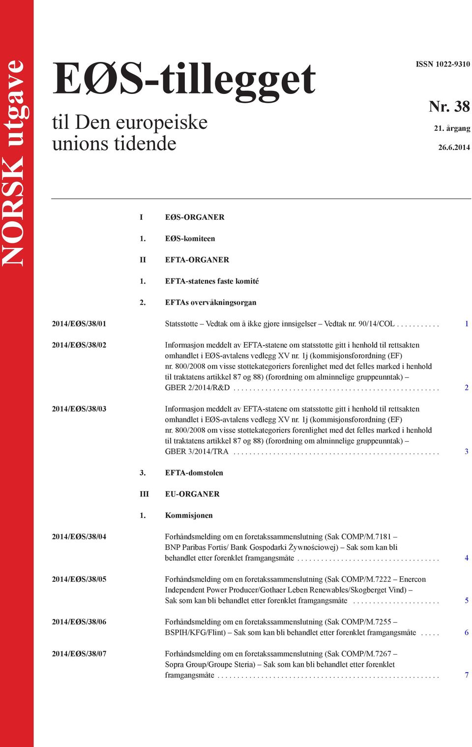 ... 1 2014/EØS/38/02 2014/EØS/38/03 Informasjon meddelt av EFTA-statene om statsstøtte gitt i henhold til rettsakten omhandlet i EØS-avtalens vedlegg XV nr. 1j (kommisjonsforordning (EF) nr.