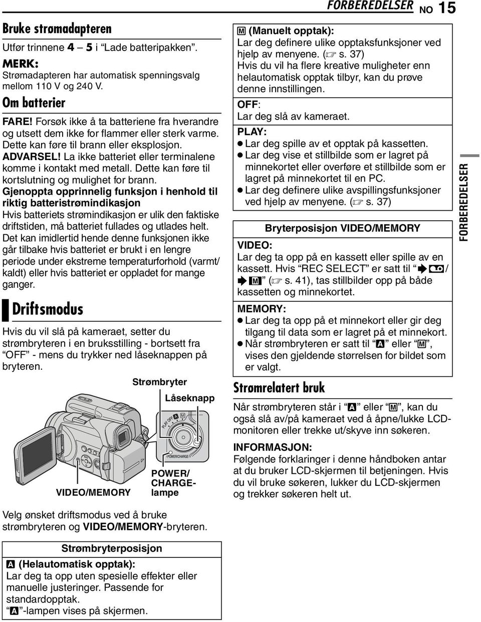 La ikke batteriet eller terminalene komme i kontakt med metall. Dette kan føre til kortslutning og mulighet for brann.