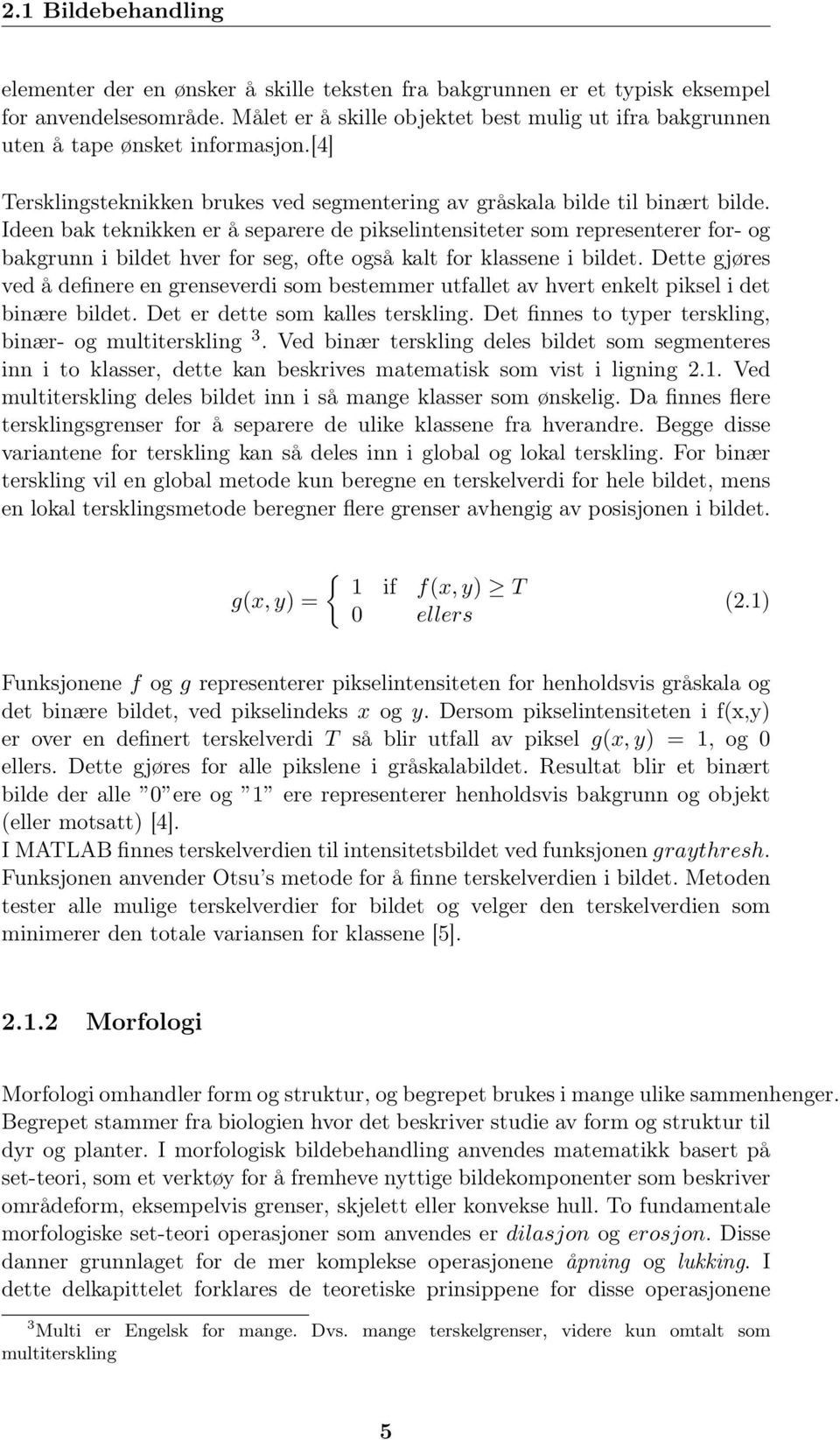 Ideen bak teknikken er å separere de pikselintensiteter som representerer for- og bakgrunn i bildet hver for seg, ofte også kalt for klassene i bildet.