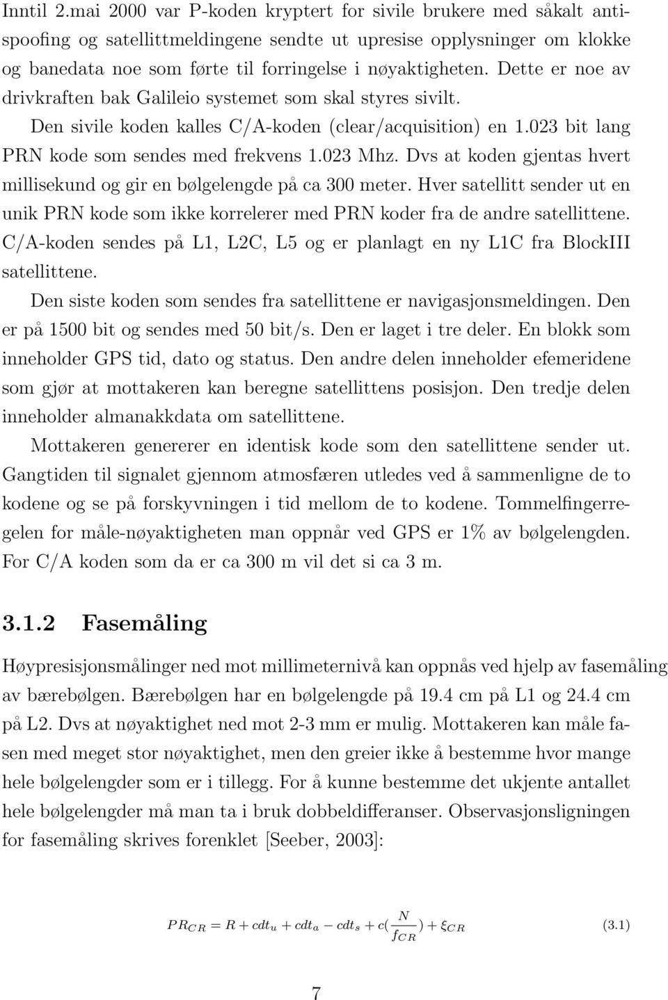 Dette er noe av drivkraften bak Galileio systemet som skal styres sivilt. Den sivile koden kalles C/A-koden (clear/acquisition) en 1.023 bit lang PRN kode som sendes med frekvens 1.023 Mhz.