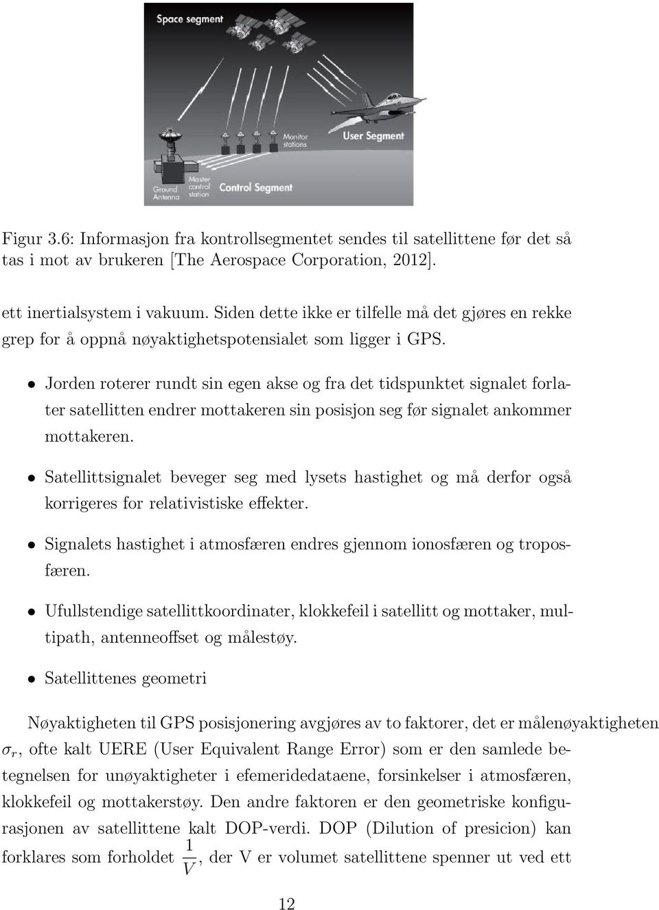 Jorden roterer rundt sin egen akse og fra det tidspunktet signalet forlater satellitten endrer mottakeren sin posisjon seg før signalet ankommer mottakeren.