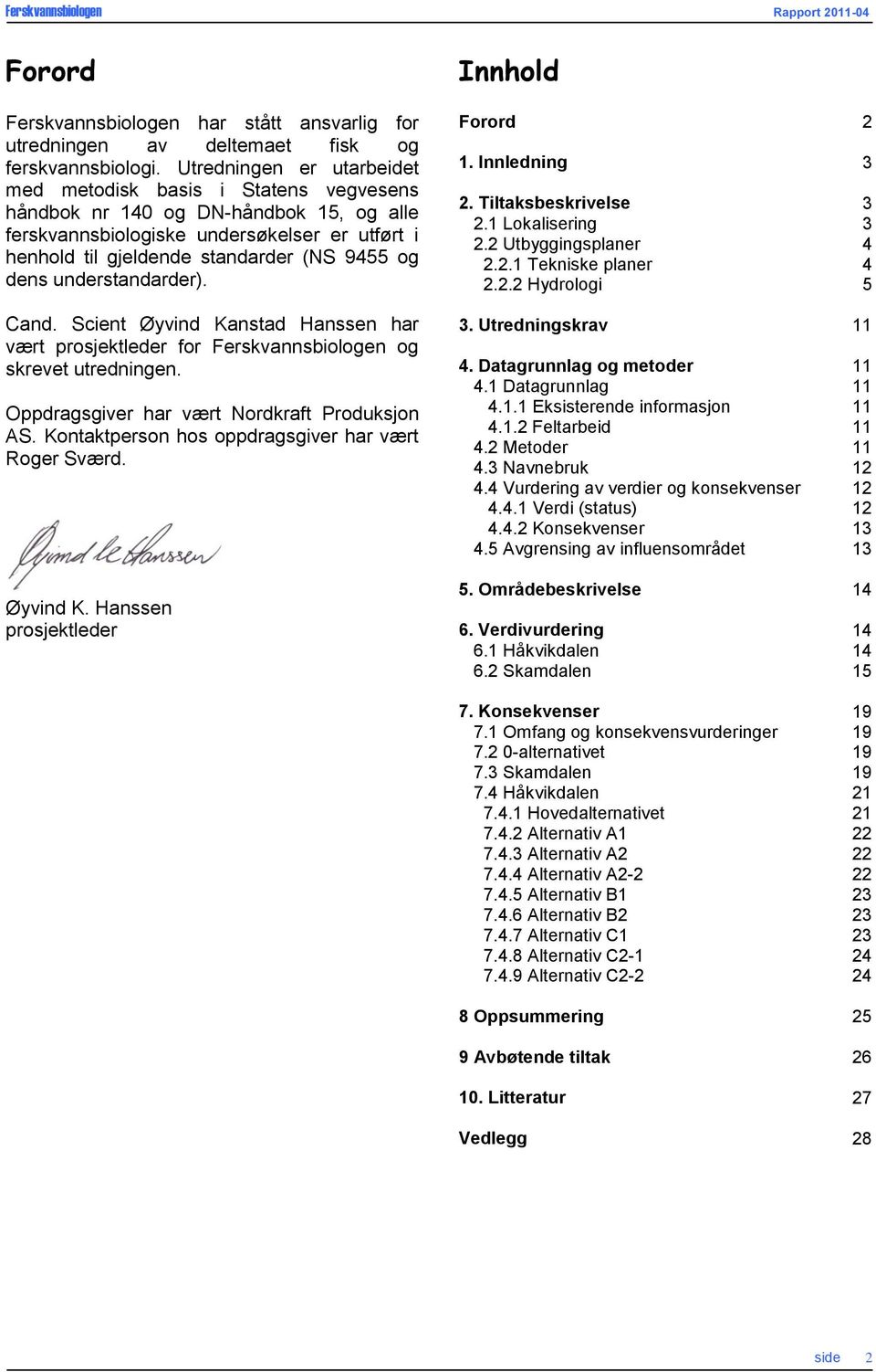 dens understandarder). Cand. Scient Øyvind Kanstad Hanssen har vært prosjektleder for Ferskvannsbiologen og skrevet utredningen. Oppdragsgiver har vært Nordkraft Produksjon AS.