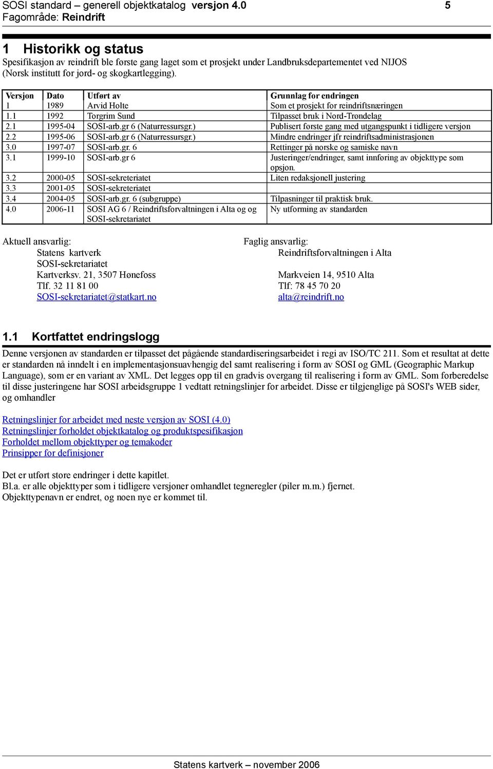 Versjon Dato Utført av Grunnlag for endringen 1 1989 Arvid Holte Som et prosjekt for reindriftsnæringen 1.1 1992 Torgrim Sund Tilpasset bruk i Nord-Trøndelag 2.1 1995-04 SOSI-arb.gr 6 (Naturressursgr.