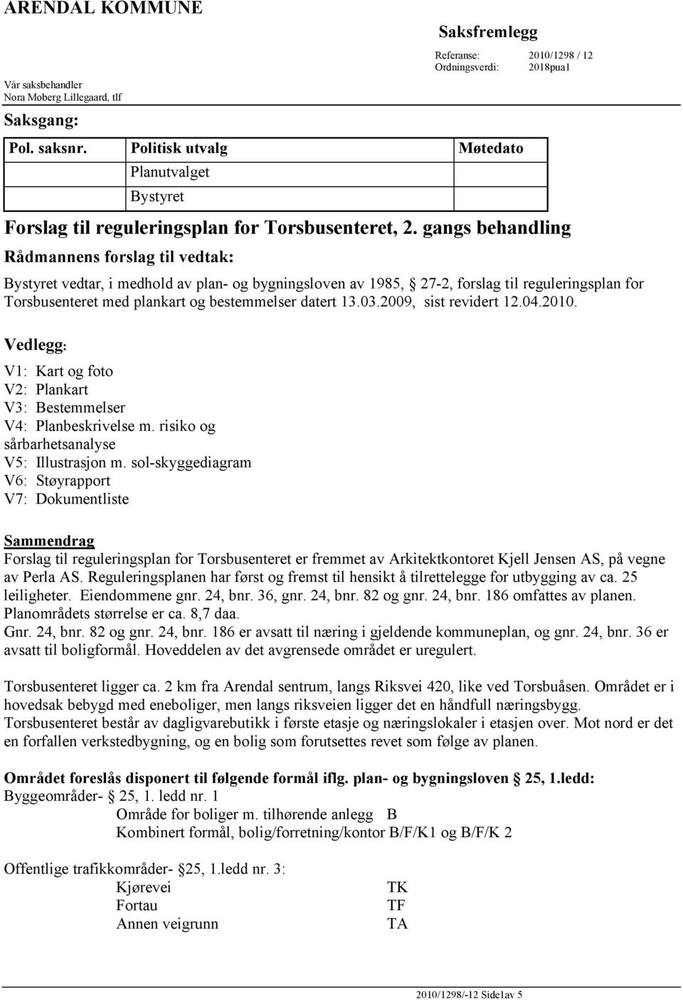 gangs behandling Rådmannens forslag til vedtak: Bystyret vedtar, i medhold av plan- og bygningsloven av 1985, 27-2, forslag til reguleringsplan for Torsbusenteret med plankart og bestemmelser datert