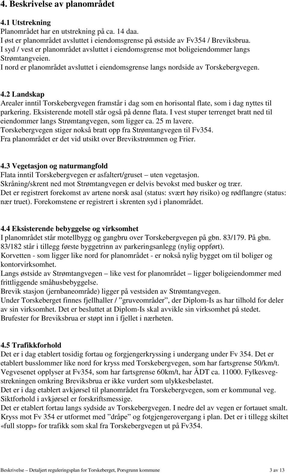 2 Landskap Arealer inntil Torskebergvegen framstår i dag som en horisontal flate, som i dag nyttes til parkering. Eksisterende motell står også på denne flata.