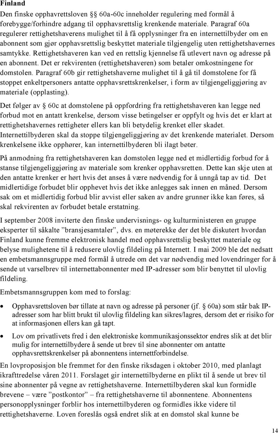 samtykke. Rettighetshaveren kan ved en rettslig kjennelse få utlevert navn og adresse på en abonnent. Det er rekvirenten (rettighetshaveren) som betaler omkostningene for domstolen.