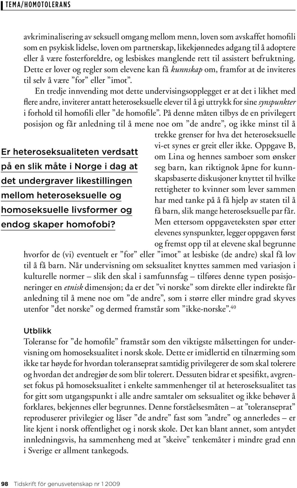 En tredje innvending mot dette undervisingsopplegget er at det i likhet med flere andre, inviterer antatt heteroseksuelle elever til å gi uttrykk for sine synspunkter i forhold til homofili eller de