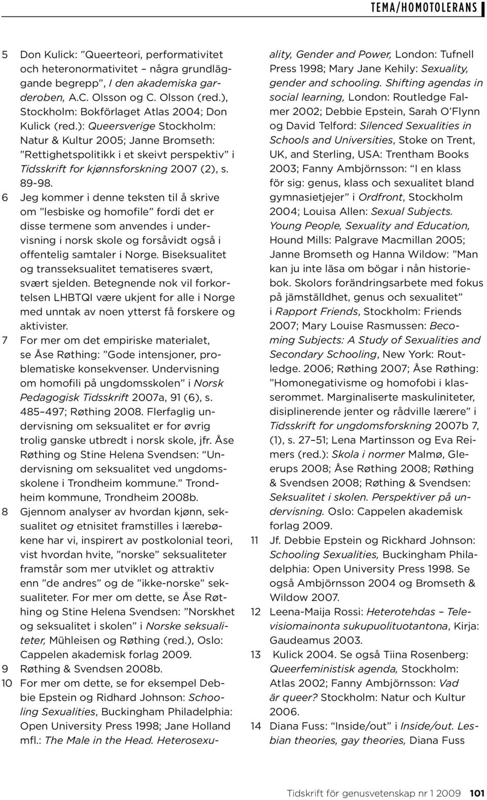 ): Queersverige Stockholm: Natur & Kultur 2005; Janne Bromseth: Rettighetspolitikk i et skeivt perspektiv i Tidsskrift for kjønnsforskning 2007 (2), s. 89-98.