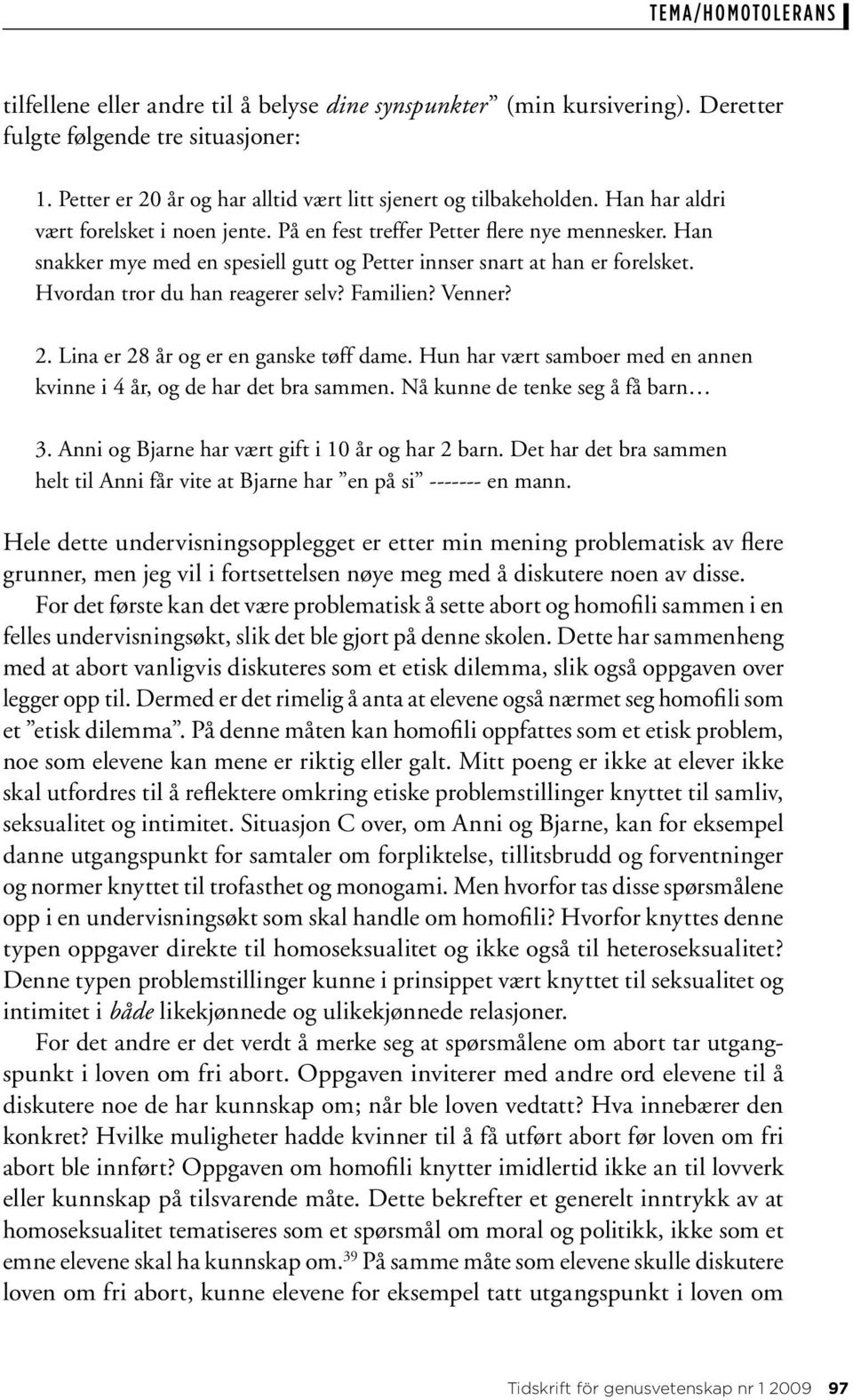 Hvordan tror du han reagerer selv? Familien? Venner? 2. Lina er 28 år og er en ganske tøff dame. Hun har vært samboer med en annen kvinne i 4 år, og de har det bra sammen.