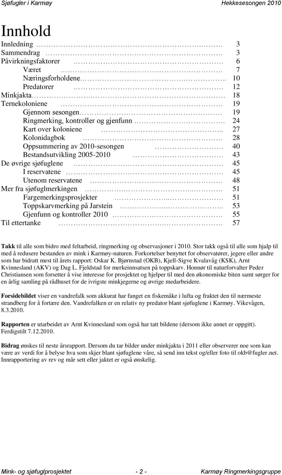 .. 51 Fargemerkingsprosjekter... 51 Toppskarvmerking på Jarstein.... 53 Gjenfunn og kontroller 2010 55 Til ettertanke. 57 Takk til alle som bidro med feltarbeid, ringmerking og observasjoner i 2010.